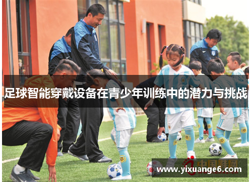 足球智能穿戴设备在青少年训练中的潜力与挑战